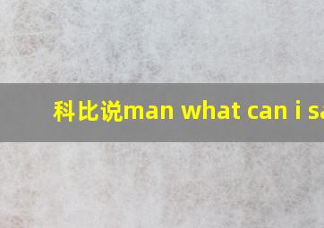 科比说man what can i say